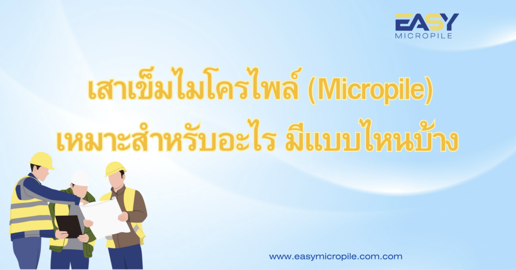 เสาเข็มไมโครไพล์ (Micropile) เหมาะสำหรับอะไร มีแบบไหนบ้าง